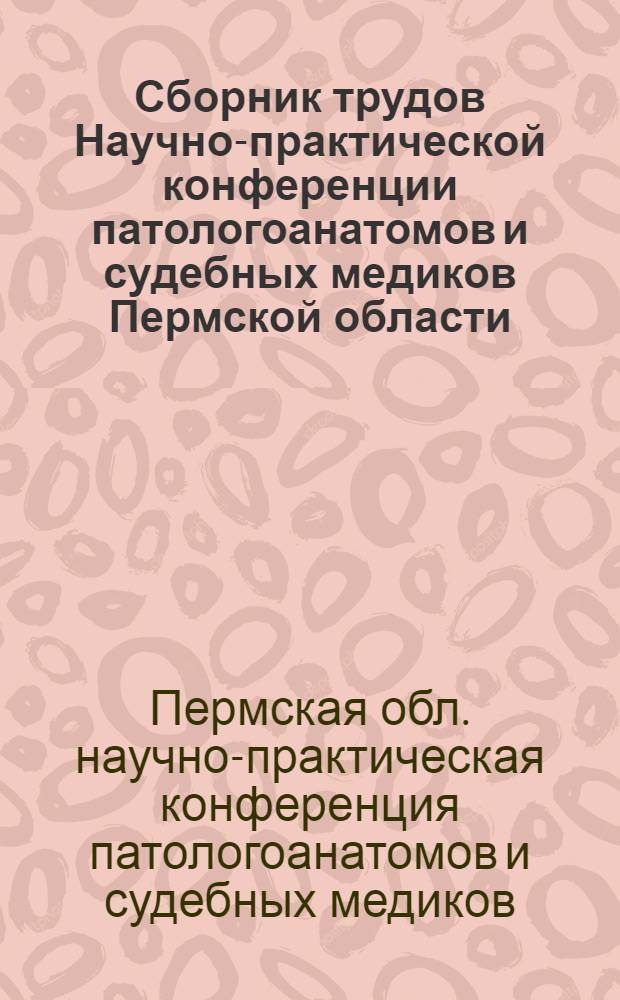 Сборник трудов Научно-практической конференции патологоанатомов и судебных медиков Пермской области