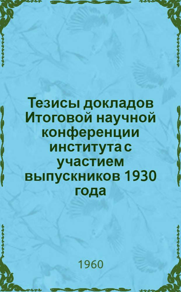 Тезисы докладов Итоговой научной конференции института с участием выпускников 1930 года. Май 1960 г.