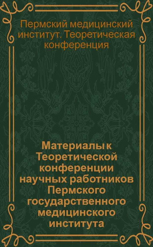 Материалы к Теоретической конференции научных работников Пермского государственного медицинского института : К итогам июньского (1963 г.) Пленума ЦК КПСС : (Тезисы докладов)