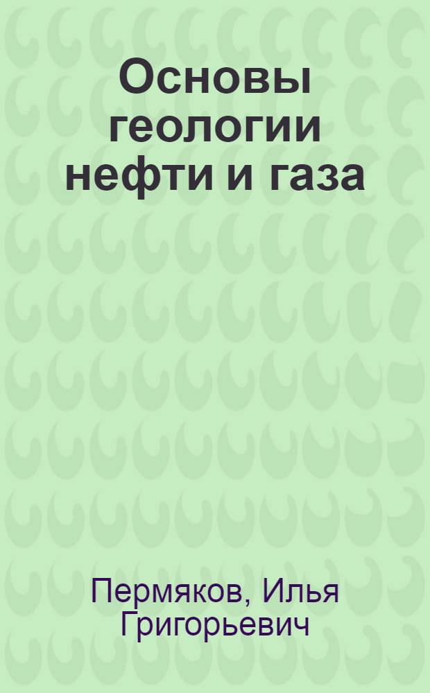 Основы геологии нефти и газа : Учебник для нефт. техникумов