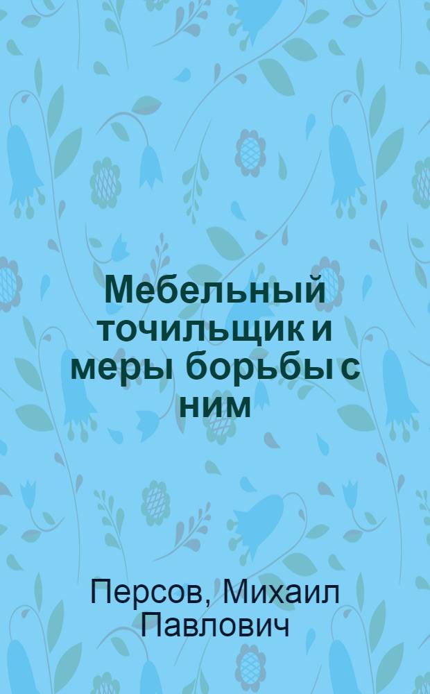 Мебельный точильщик и меры борьбы с ним