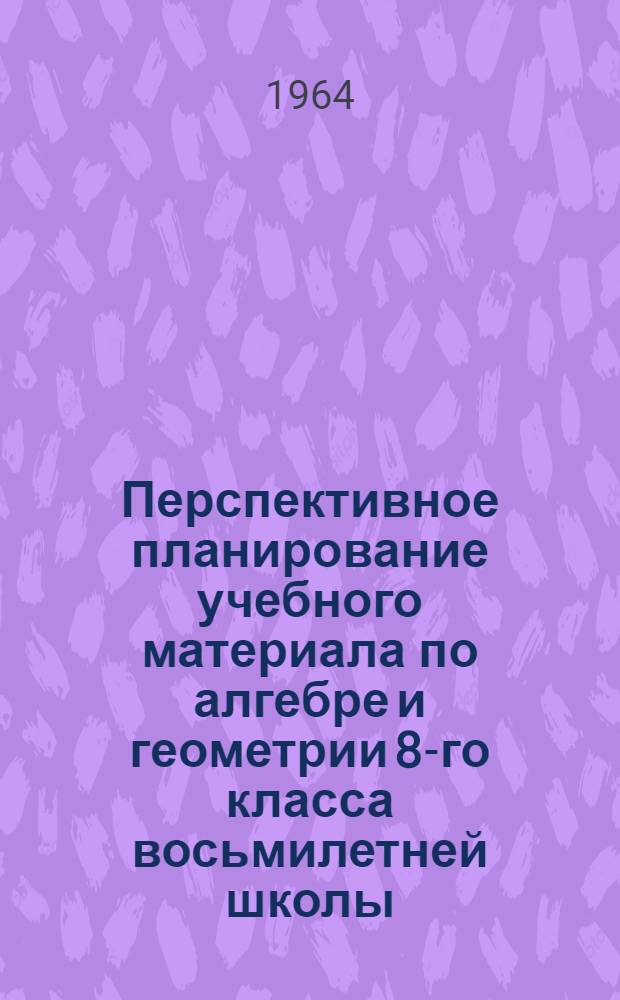 Перспективное планирование учебного материала по алгебре и геометрии 8-го класса восьмилетней школы : (Пособие для учителей)