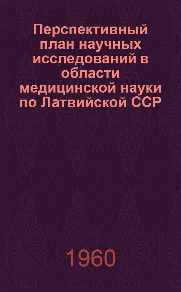 Перспективный план научных исследований в области медицинской науки по Латвийской ССР : На 1959-1965 годы : Утв. 6/III 1958 г