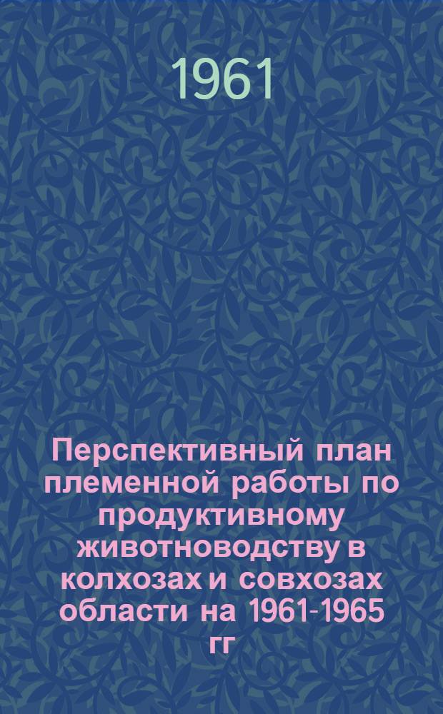 Перспективный план племенной работы по продуктивному животноводству в колхозах и совхозах области на 1961-1965 гг.