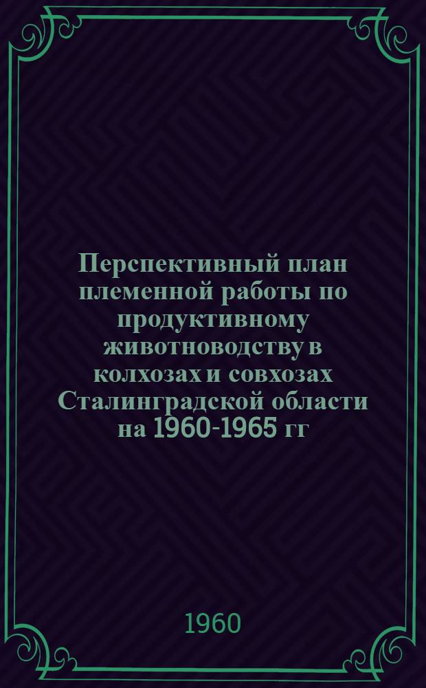 Перспективный план племенной работы по продуктивному животноводству в колхозах и совхозах Сталинградской области на 1960-1965 гг.