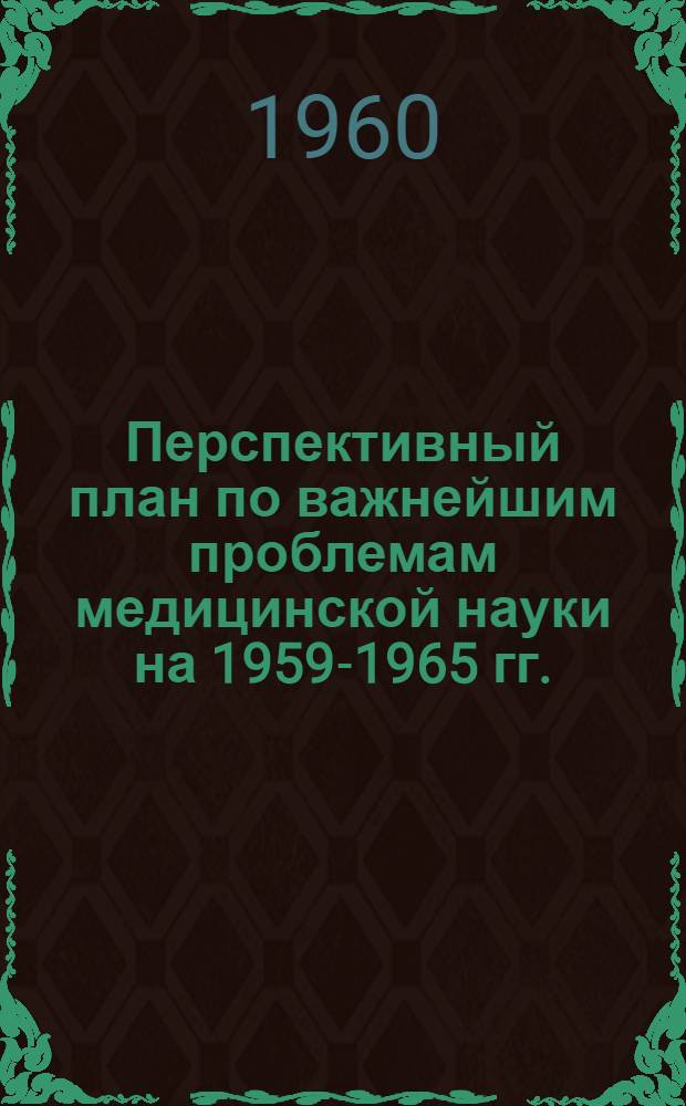 Перспективный план по важнейшим проблемам медицинской науки на 1959-1965 гг. : (Проблемы рекомендованы президиумом Акад. мед. наук СССР)