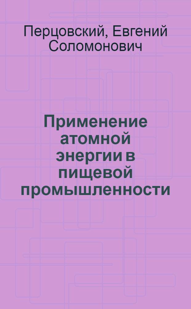 Применение атомной энергии в пищевой промышленности : Учеб. пособие для вузов пищевой пром-сти