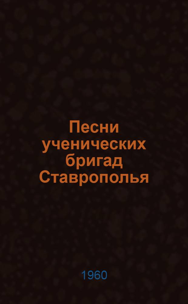 Песни ученических бригад Ставрополья : Репертуарно-метод. сборник в помощь учителю