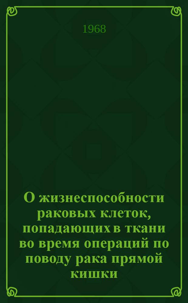 О жизнеспособности раковых клеток, попадающих в ткани во время операций по поводу рака прямой кишки : (К механизму возникновения имплантац. метастазов) : Автореферат дис. на соискание учен. степени канд. биол. наук