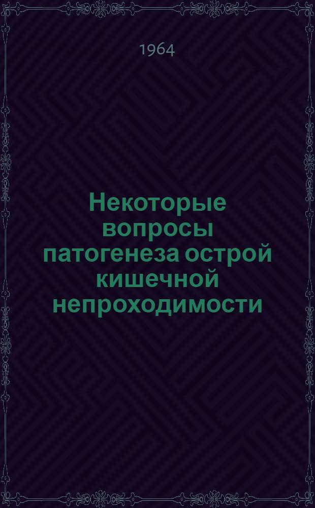Некоторые вопросы патогенеза острой кишечной непроходимости : (Клинич. и эксперим. исследование)