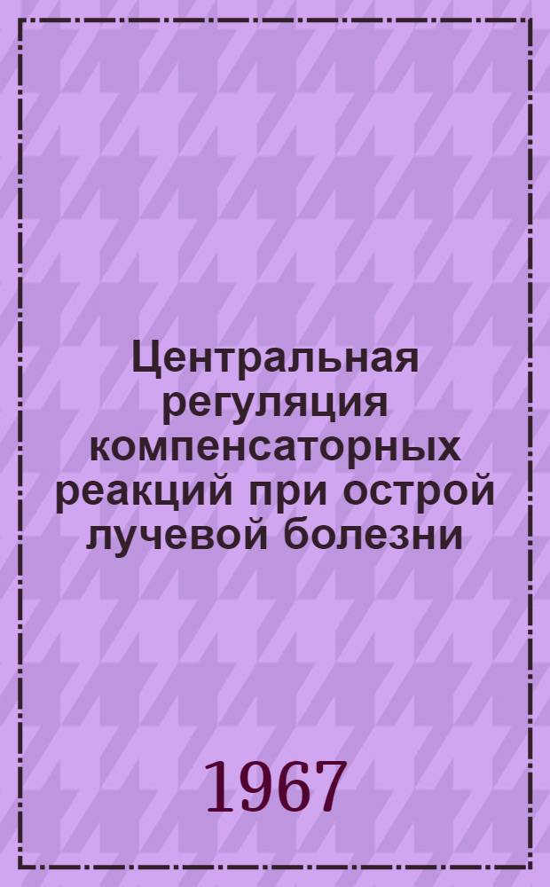 Центральная регуляция компенсаторных реакций при острой лучевой болезни : Автореферат дис. на соискание учен. степени д-ра мед. наук