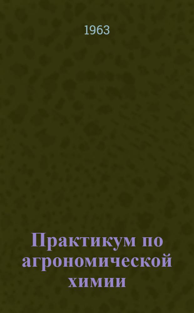 Практикум по агрономической химии : Для агр. и почв.-агр. фак. с.-х. ин-тов