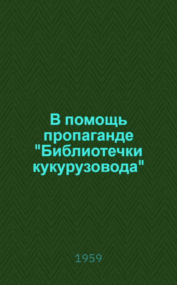 В помощь пропаганде "Библиотечки кукурузовода" : Метод. материалы