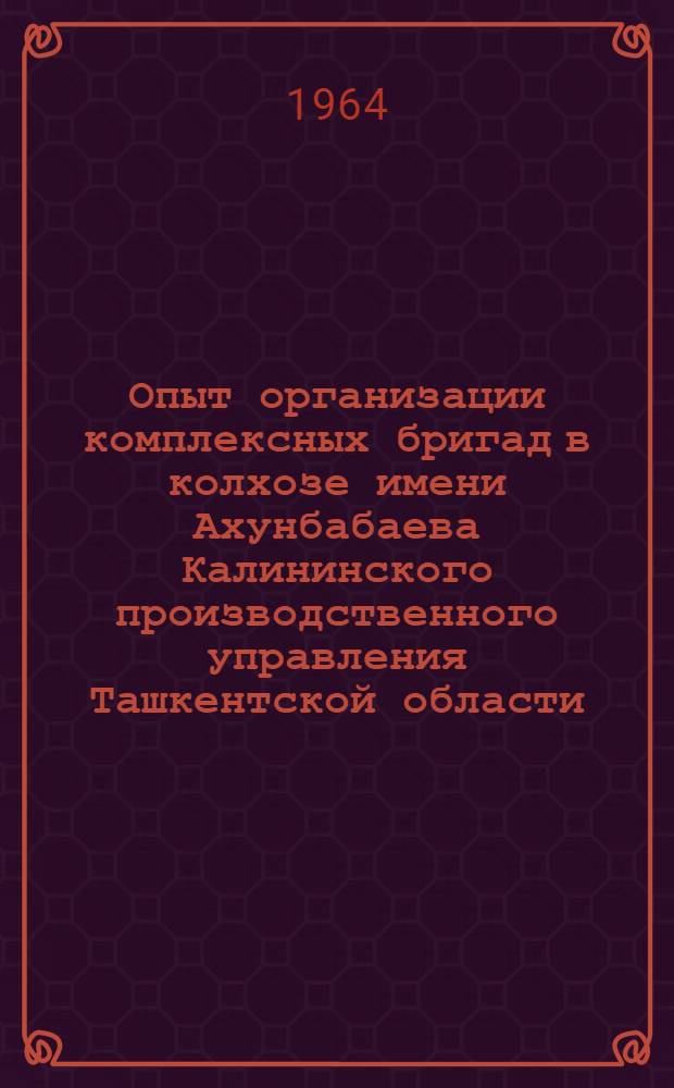 Опыт организации комплексных бригад в колхозе имени Ахунбабаева Калининского производственного управления Ташкентской области