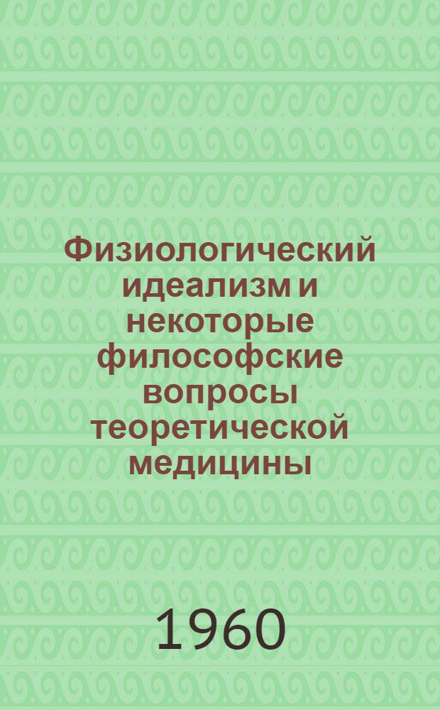 Физиологический идеализм и некоторые философские вопросы теоретической медицины : Критич. очерк