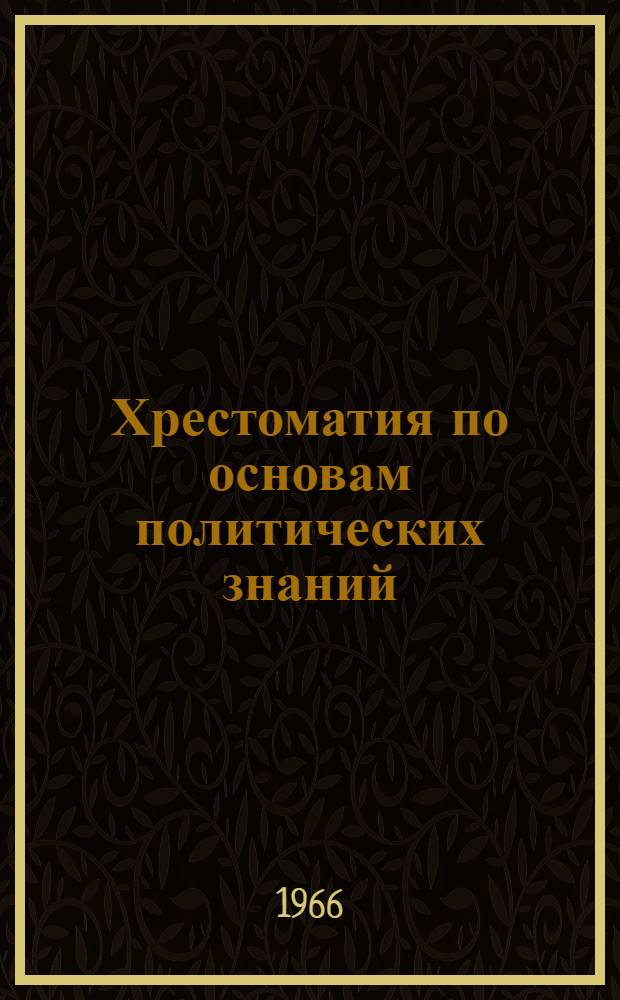 Хрестоматия по основам политических знаний : Для занимающихся в нач. полит. школе системы парт. учебы