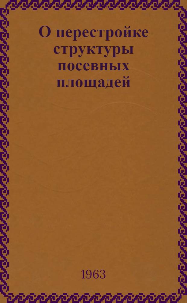 О перестройке структуры посевных площадей : (Планы, аннотир. литература и справочные материалы)
