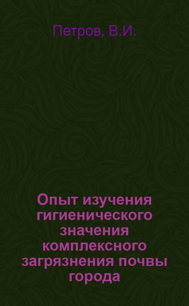 Опыт изучения гигиенического значения комплексного загрязнения почвы города : Автореферат дис. на соискание ученой степени кандидата медицинских наук