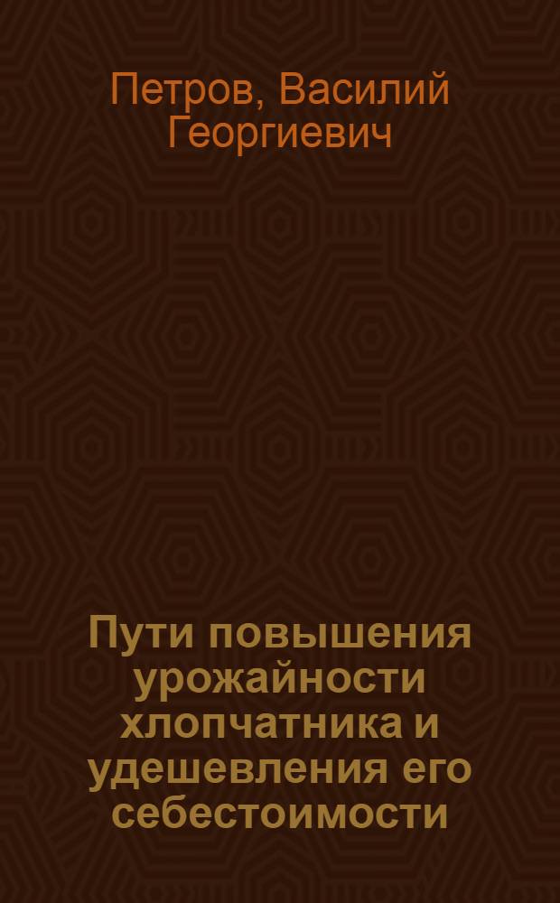 Пути повышения урожайности хлопчатника и удешевления его себестоимости : (Из опыта работы совхоза Ак-Курган)