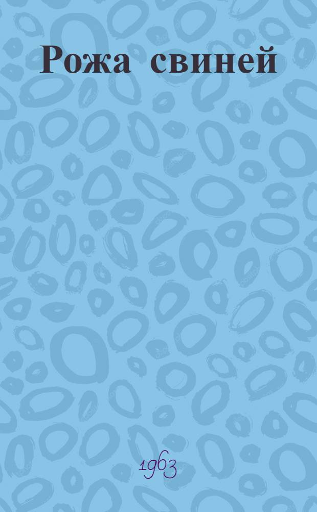 Рожа свиней : (Краткий очерк этиологии, эпизоотологии, патогенеза и терапии в соврем. освещении)