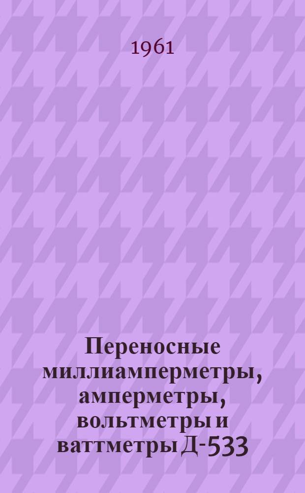 Переносные миллиамперметры, амперметры, вольтметры и ваттметры Д-533 : Каталог