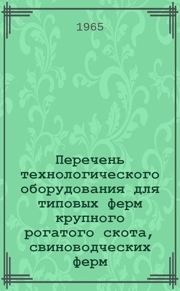 Перечень технологического оборудования для типовых ферм крупного рогатого скота, свиноводческих ферм, птицефабрик, птицеферм и пунктов для стрижки овец : Утв. в ноябре 1964 г.