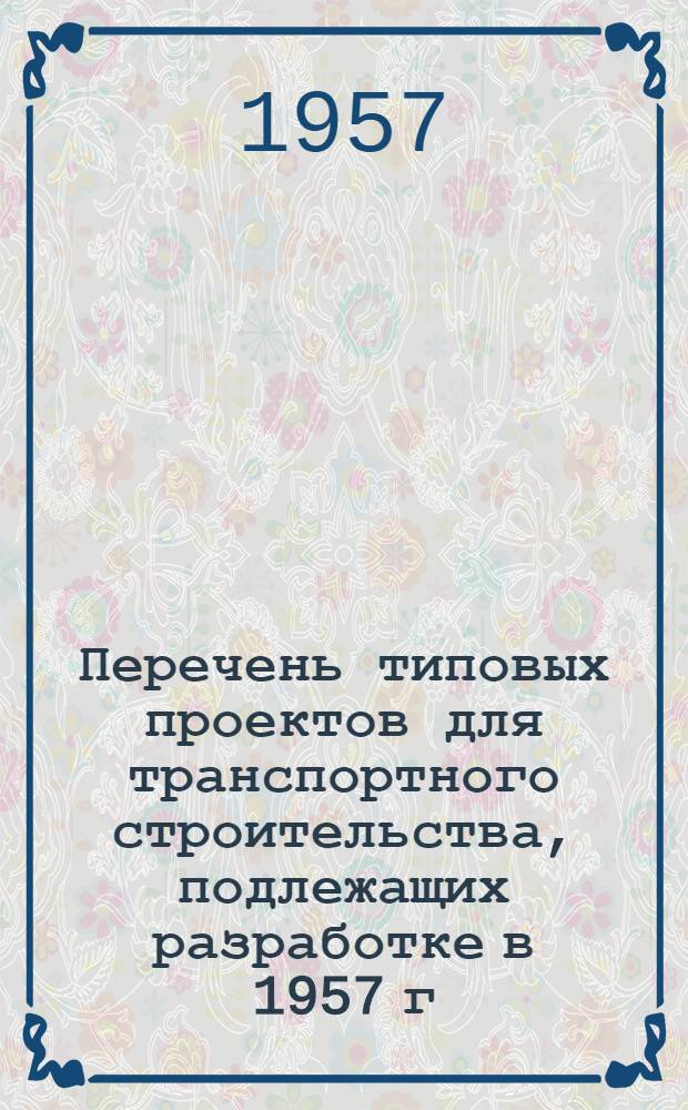 Перечень типовых проектов для транспортного строительства, подлежащих разработке в 1957 г.
