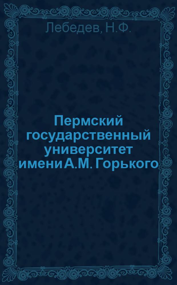 Пермский государственный университет имени А.М. Горького : Ист. очерк. 1916-1966