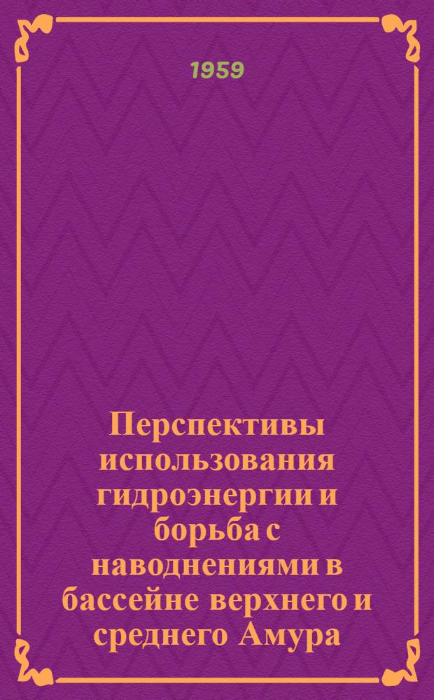 Перспективы использования гидроэнергии и борьба с наводнениями в бассейне верхнего и среднего Амура : Сборник статей
