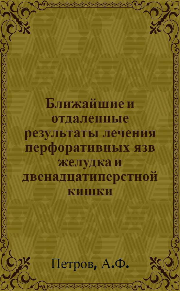 Ближайшие и отдаленные результаты лечения перфоративных язв желудка и двенадцатиперстной кишки : (По материалам Хирург. отд-ния Белгор. обл. больницы и лечебных учреждений области) : Автореферат дис. на соискание учен. степени канд. мед. наук