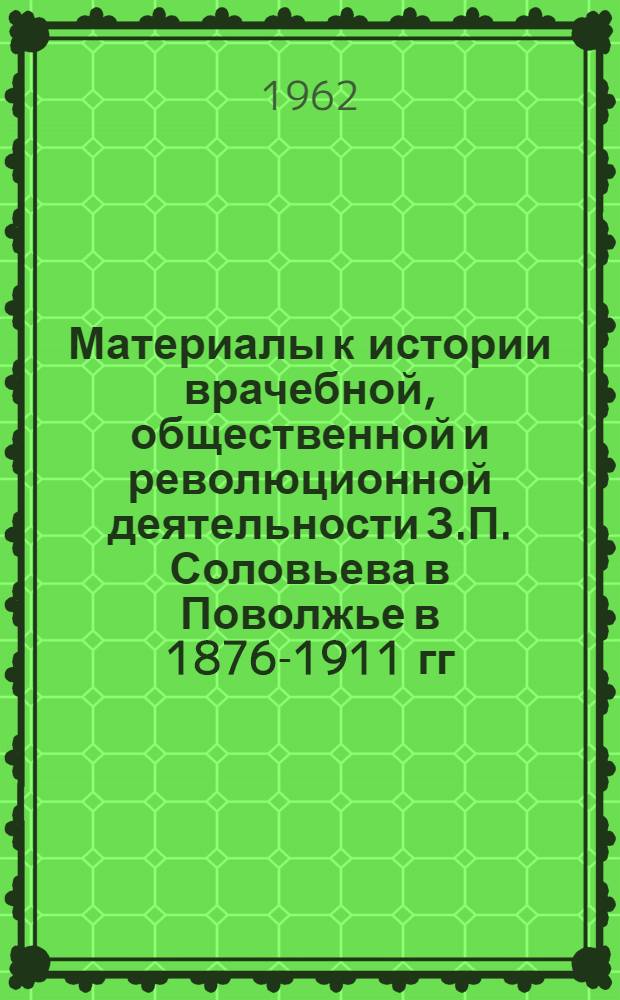 Материалы к истории врачебной, общественной и революционной деятельности З.П. Соловьева в Поволжье в 1876-1911 гг. (Симбирск, Саратов) : Автореферат дис. на соискание ученой степени кандидата медицинских наук