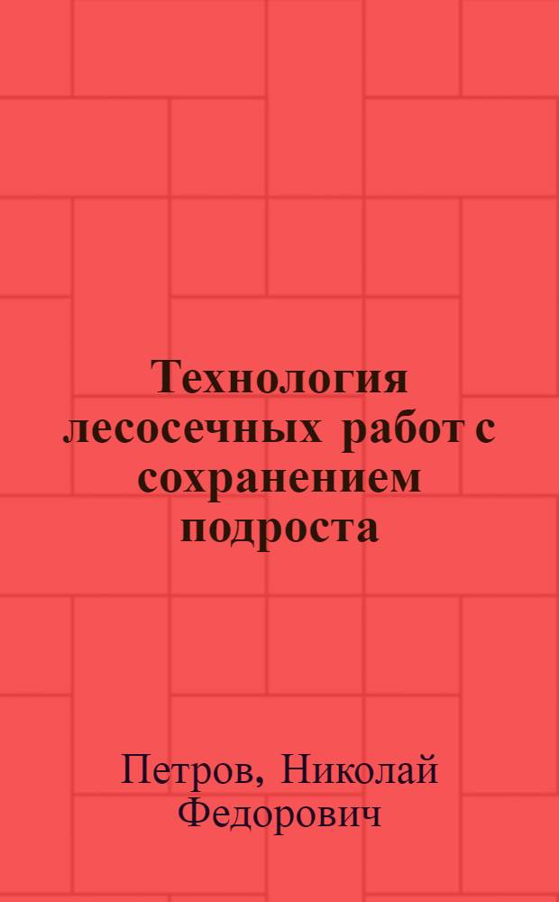 Технология лесосечных работ с сохранением подроста : (Опыт леспромхозов Сибири)