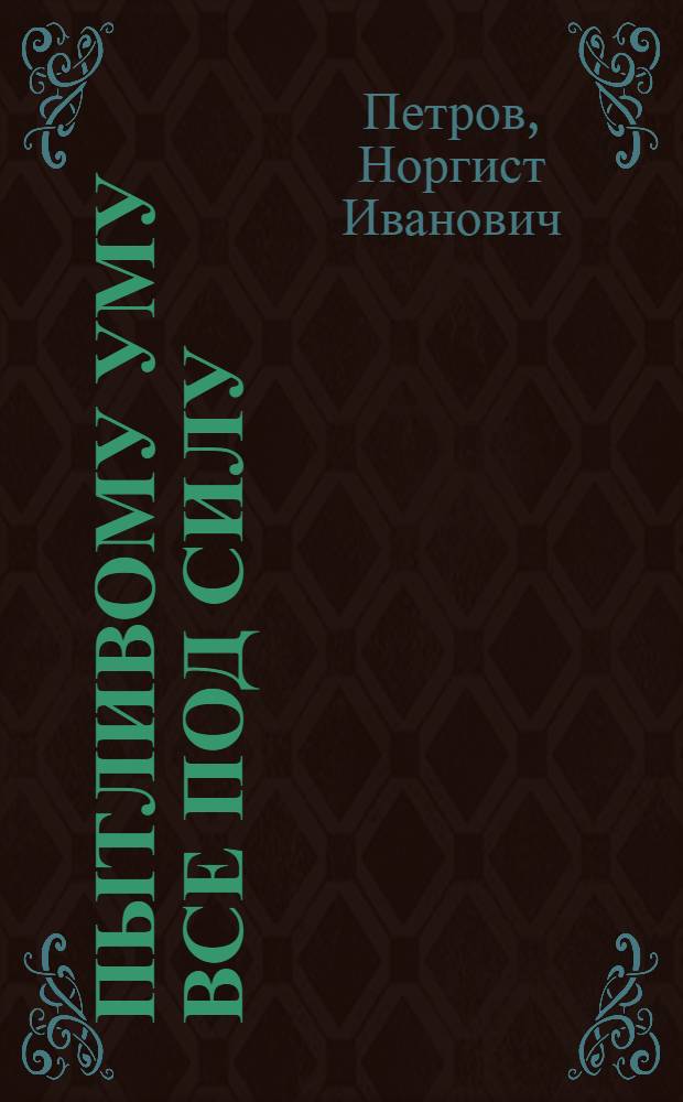 Пытливому уму все под силу : О столяре-станочнике Сортавальской мебельной фабрики В.И. Махове