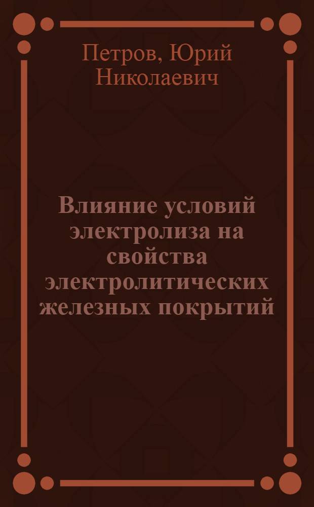 Влияние условий электролиза на свойства электролитических железных покрытий : (Применительно к ремонту деталей машин)