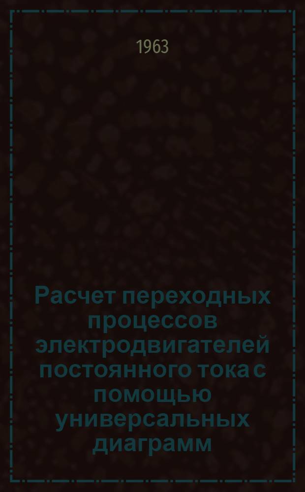 Расчет переходных процессов электродвигателей постоянного тока с помощью универсальных диаграмм, в критериях подобия