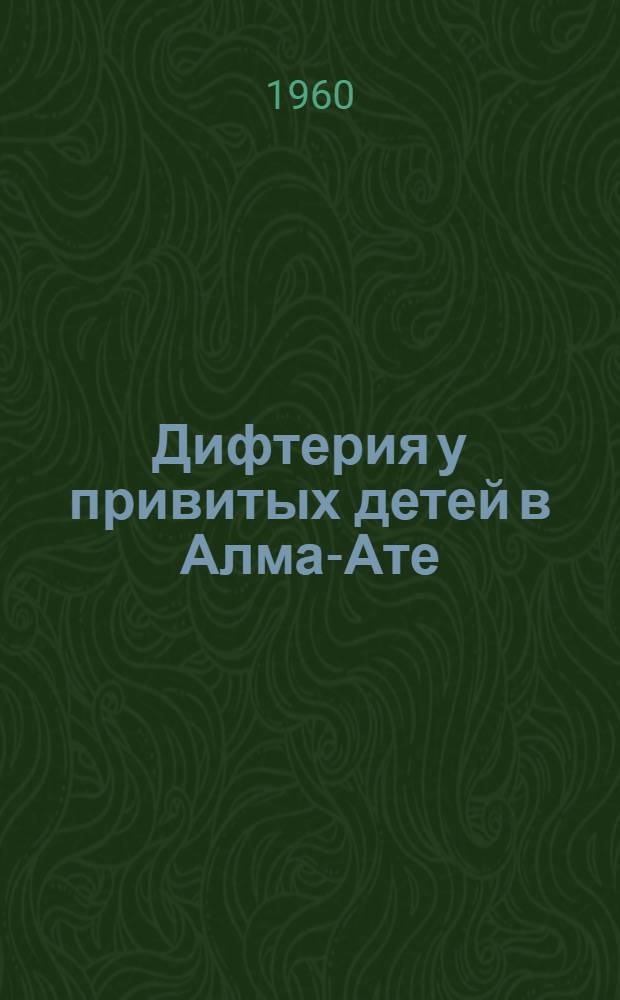Дифтерия у привитых детей в Алма-Ате : (По данным 2-й клинич. дет. инфекционной больницы) : Автореферат дис. на соискание ученой степени кандидата медицинских наук