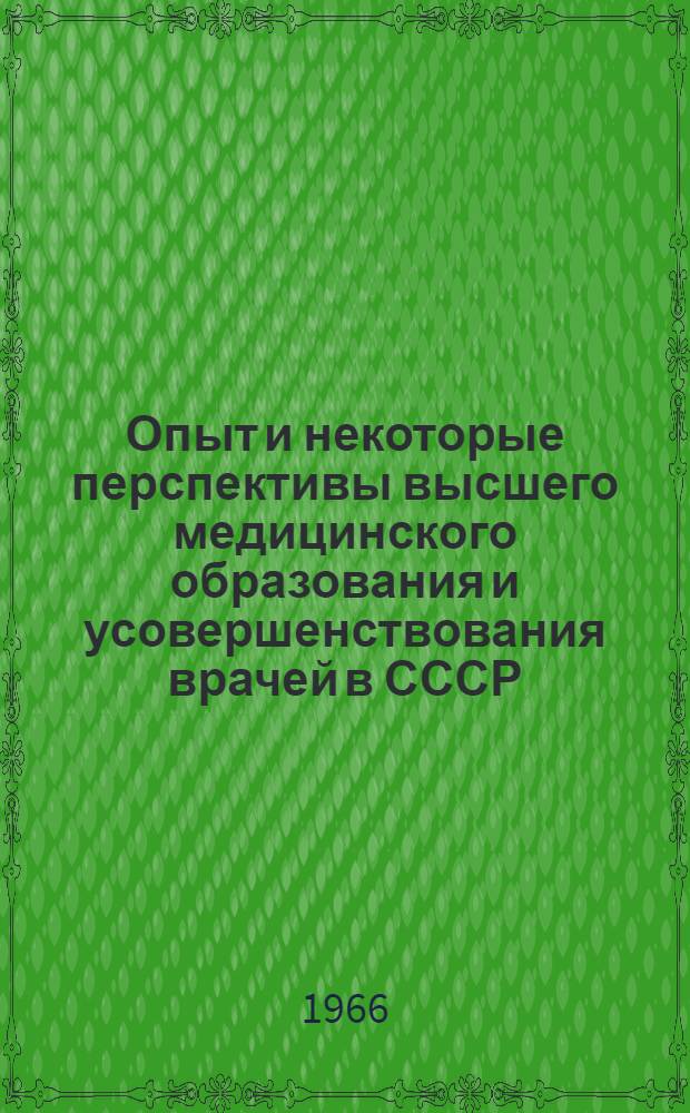 Опыт и некоторые перспективы высшего медицинского образования и усовершенствования врачей в СССР : (Доклад министра здравоохранения СССР Б. В. Петровского на VIII совещании министров здравоохранения соц. стран 6-10 дек. 1966 г., г. Москва)