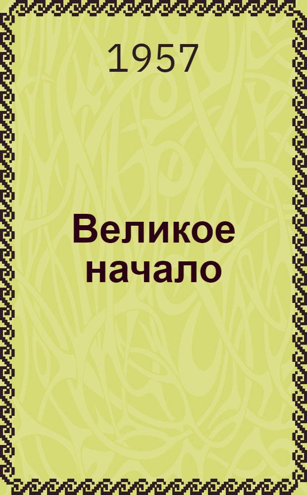 Великое начало : (Воспоминания старого большевика)