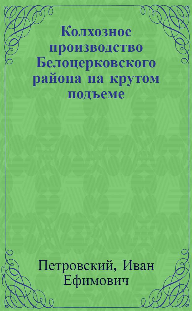 Колхозное производство Белоцерковского района на крутом подъеме : Экон. очерк