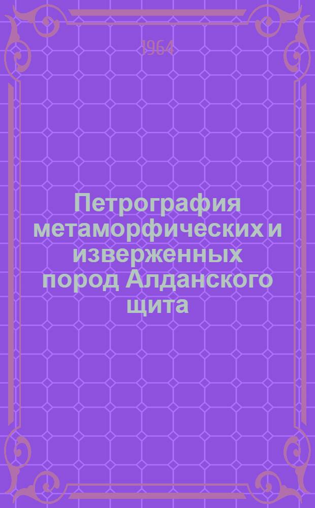 Петрография метаморфических и изверженных пород Алданского щита : Сборник статей