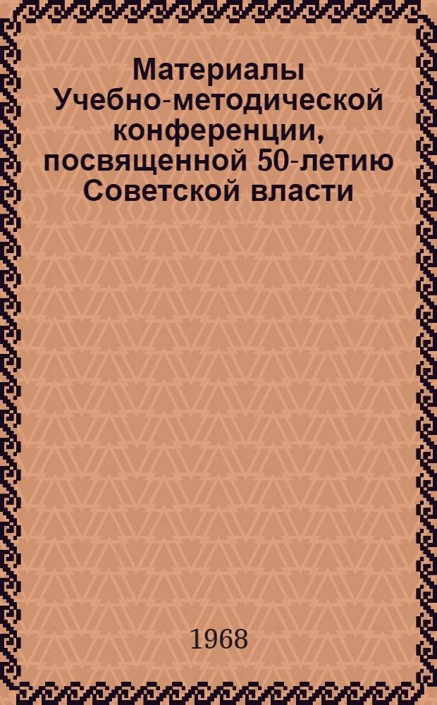 Материалы Учебно-методической конференции, посвященной 50-летию Советской власти. (11-13 января 1968 г.)