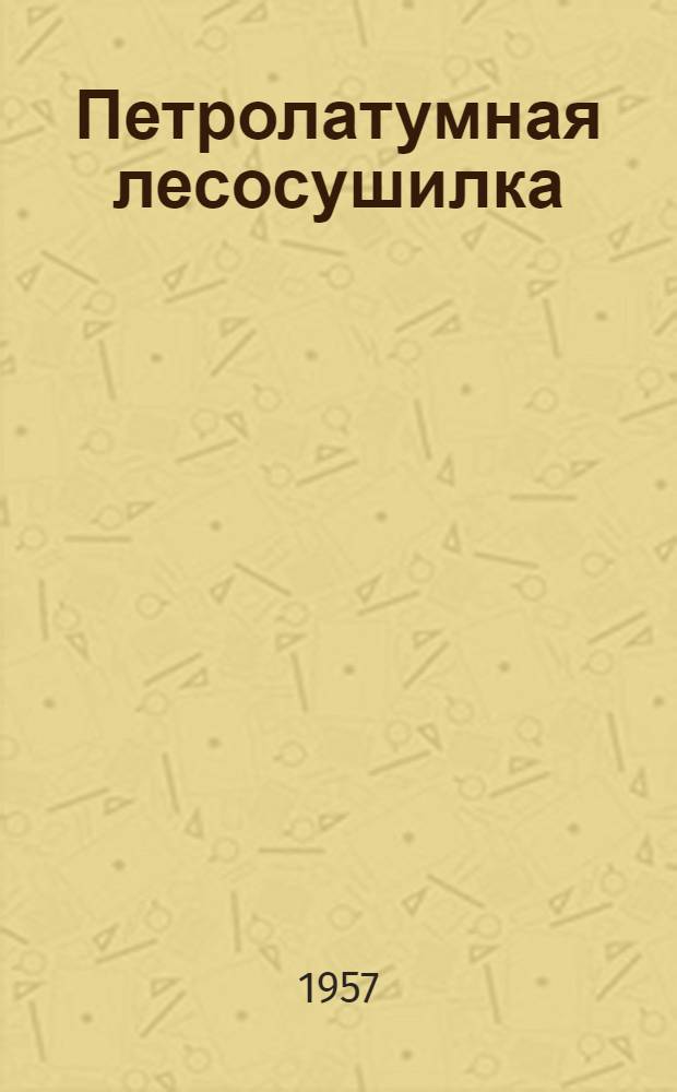 Петролатумная лесосушилка : (Постоянного типа) : Проект