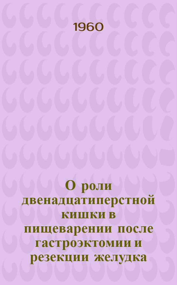 О роли двенадцатиперстной кишки в пищеварении после гастроэктомии и резекции желудка : Автореферат дис. на соискание учен. степени доктора мед. наук