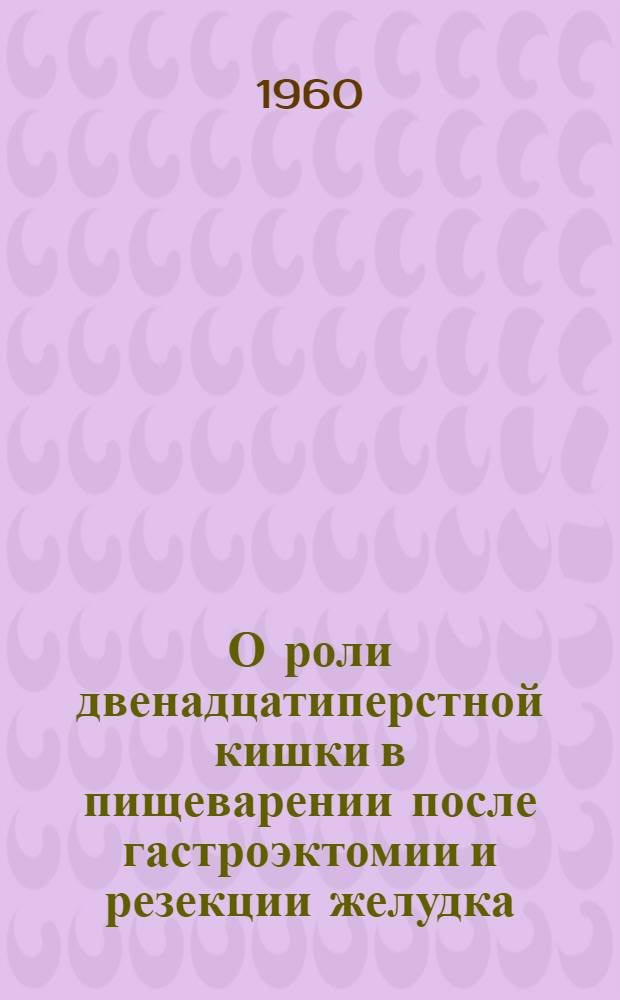 О роли двенадцатиперстной кишки в пищеварении после гастроэктомии и резекции желудка : Автореферат дис. на соискание учен. степени доктора мед. наук