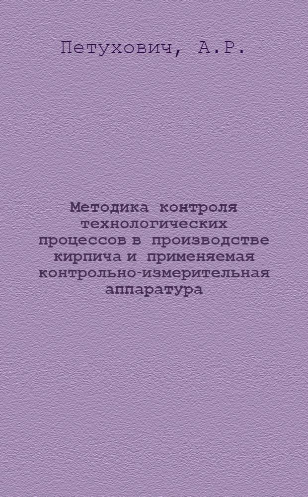 Методика контроля технологических процессов в производстве кирпича и применяемая контрольно-измерительная аппаратура : (Из материалов Респ. семинара по производству кирпича в г. Рогачеве, состоявшегося в ноябре 1964 г.)
