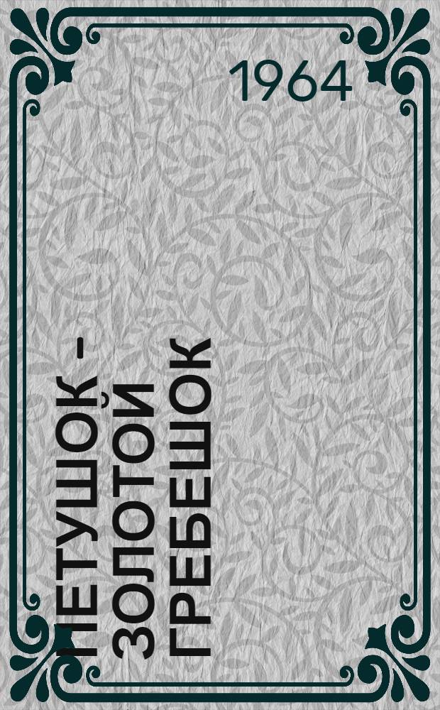 Петушок - золотой гребешок : Русские нар. сказки, рассказанные Л.Н. Толстым, К.Д. Ушинским, О.И. Капицей, А.Н. Толстым