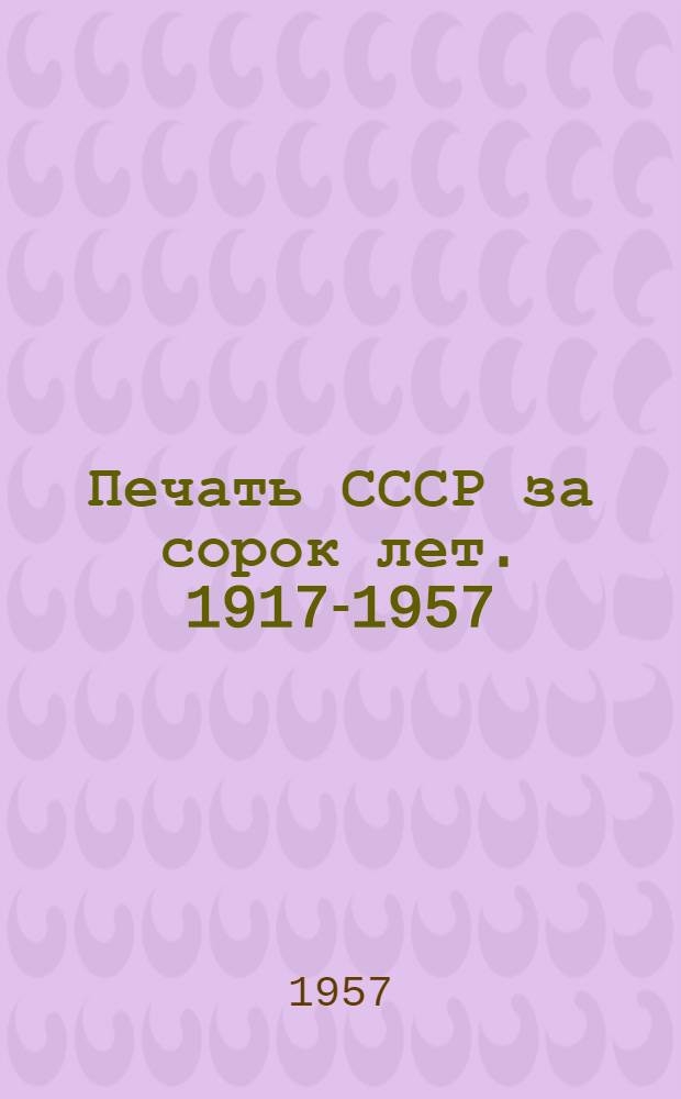 Печать СССР за сорок лет. 1917-1957 : Стат. материалы