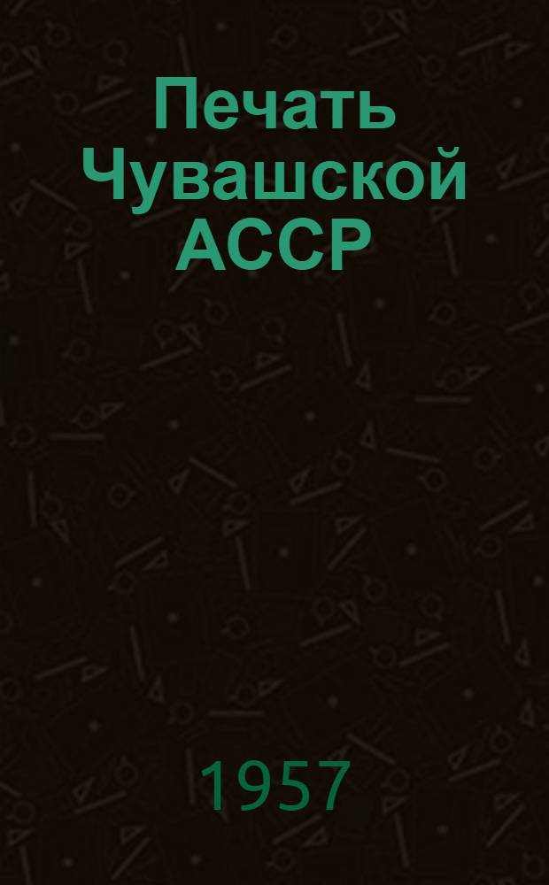 Печать Чувашской АССР : Стат. материалы : К 40-летию Великой Октябрьской соц. революции 1917-1957