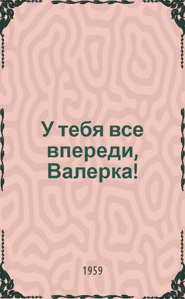 У тебя все впереди, Валерка! : Повесть : Для мл. и сред. школьного возраста