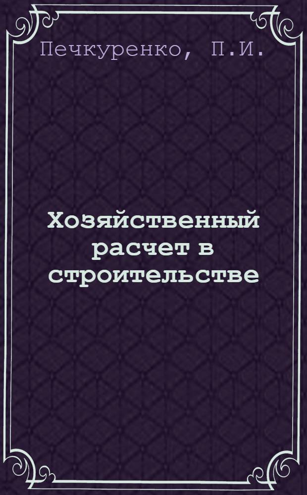 Хозяйственный расчет в строительстве : (Из опыта работы треста "Воронежстрой")
